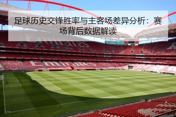 足球历史交锋胜率与主客场差异分析：赛场背后数据解读
