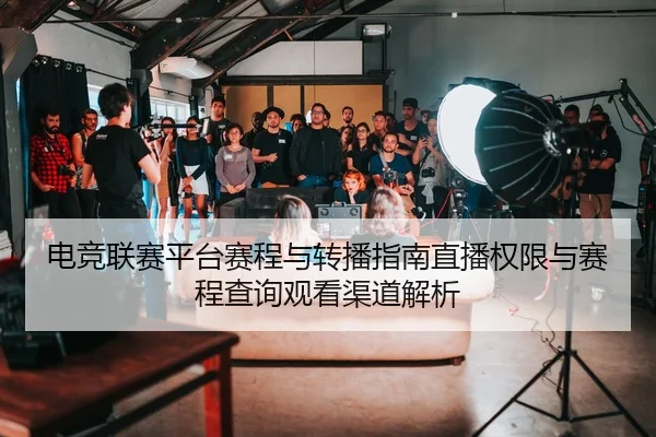 电竞联赛平台赛程与转播指南直播权限与赛程查询观看渠道解析