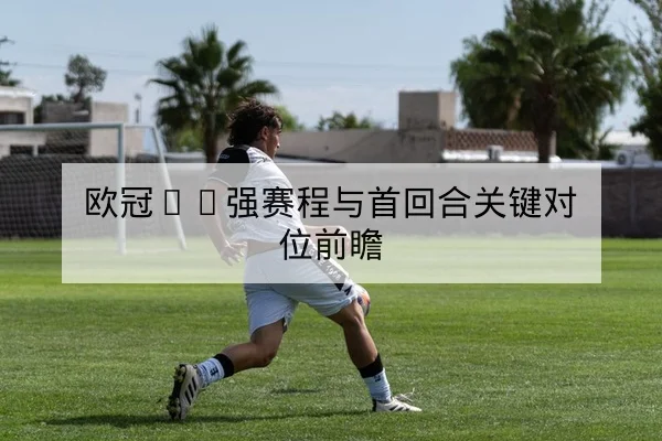 欧冠16强赛程与首回合关键对位前瞻