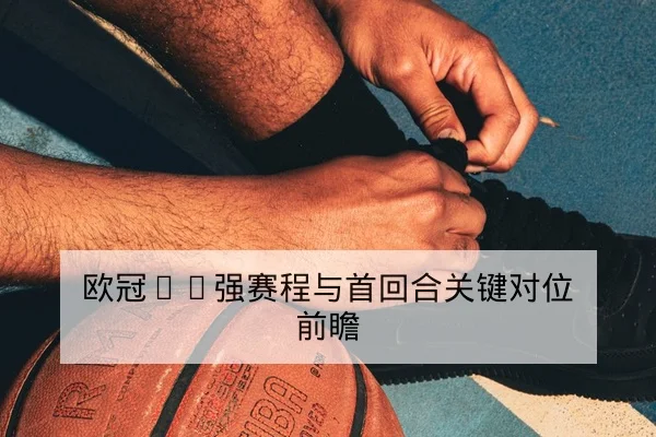 欧冠16强赛程与首回合关键对位前瞻